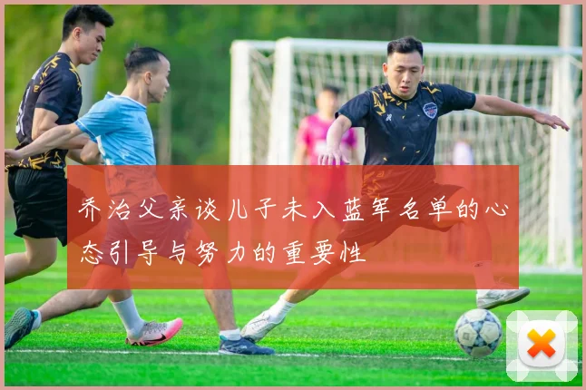 乔治父亲谈儿子未入蓝军名单的心态引导与努力的重要性