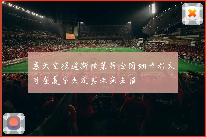 意天空报道斯帕莱蒂合同细节尤文可在夏季决定其未来去留