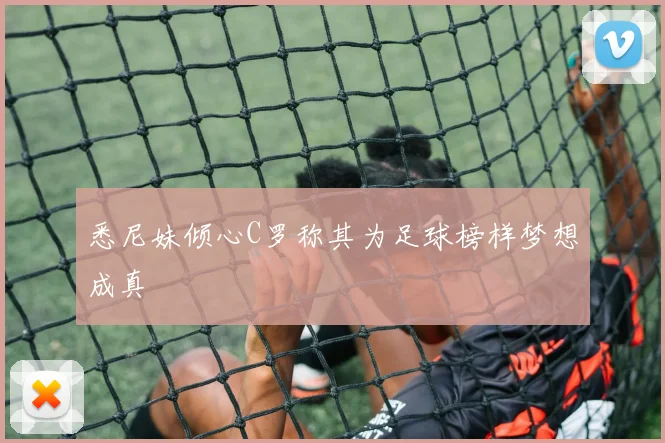 悉尼妹倾心C罗称其为足球榜样梦想成真