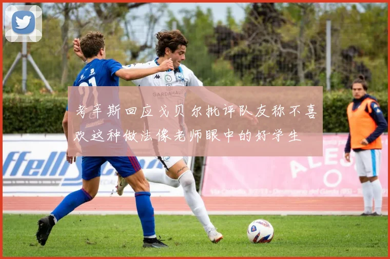 考辛斯回应戈贝尔批评队友称不喜欢这种做法像老师眼中的好学生