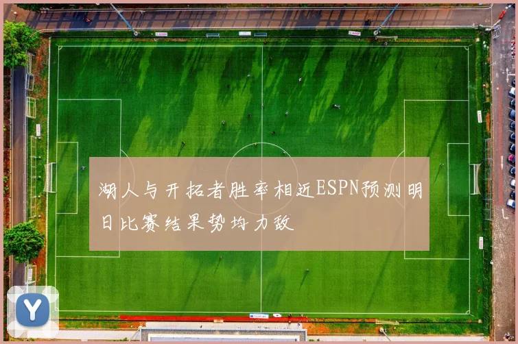 湖人与开拓者胜率相近ESPN预测明日比赛结果势均力敌
