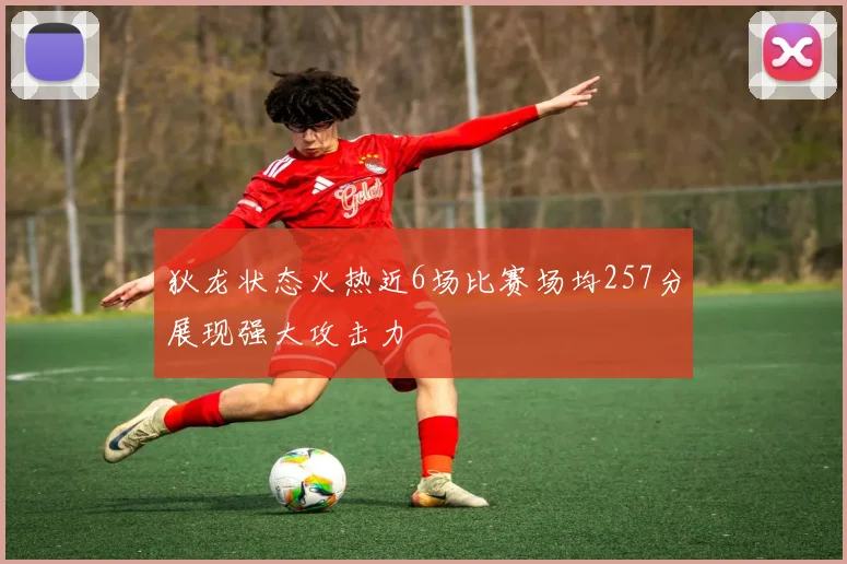 狄龙状态火热近6场比赛场均257分展现强大攻击力