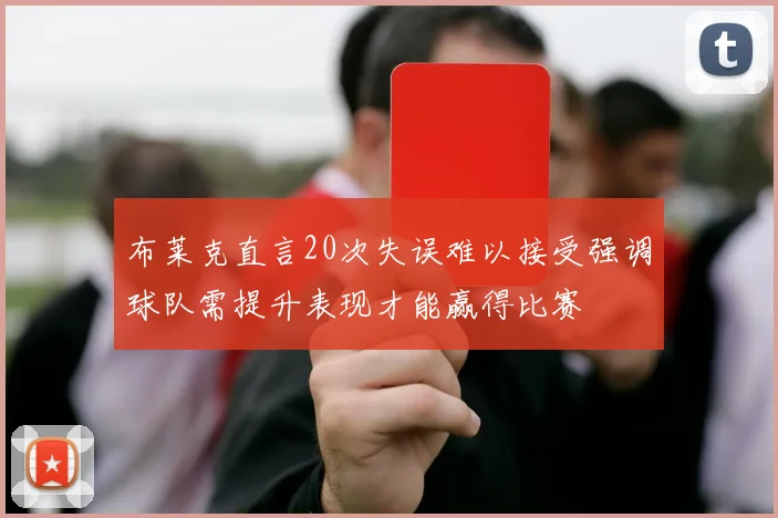 布莱克直言20次失误难以接受强调球队需提升表现才能赢得比赛