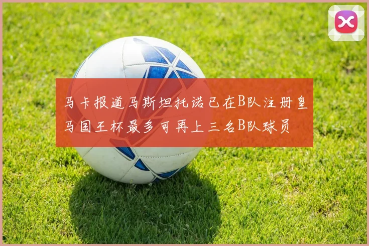 马卡报道马斯坦托诺已在B队注册皇马国王杯最多可再上三名B队球员