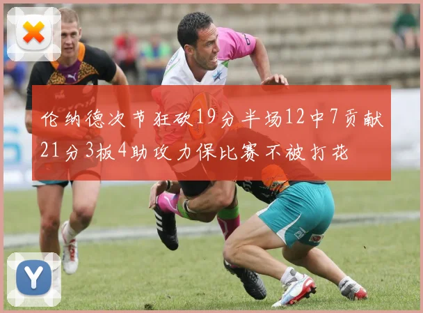 伦纳德次节狂砍19分半场12中7贡献21分3板4助攻力保比赛不被打花