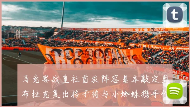 马竞客战皇社首发阵容基本敲定奥布拉克复出格子将与小蜘蛛携手作战