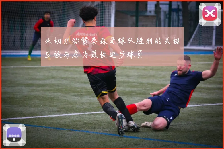 米切尔称赞泰森是球队胜利的关键应被考虑为最快进步球员