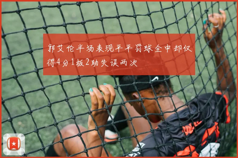 郭艾伦半场表现平平罚球全中却仅得4分1板2助失误两次
