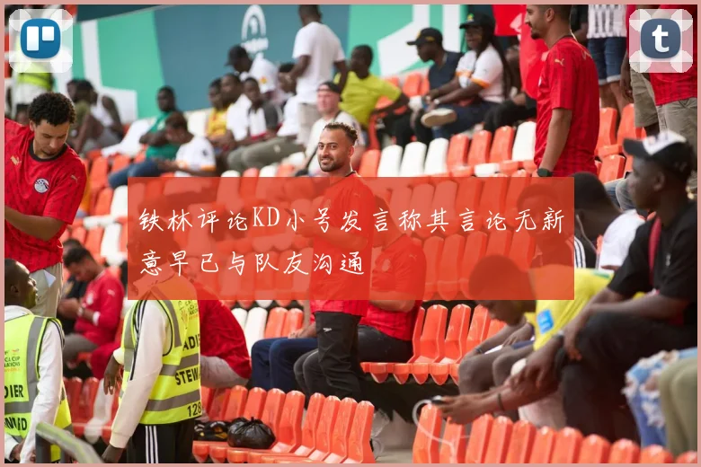 铁林评论KD小号发言称其言论无新意早已与队友沟通